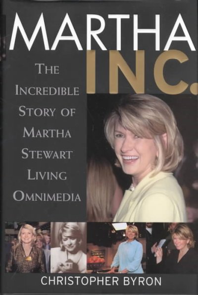 Martha Inc. : the incredible story of Martha Stewart Living Omnimedia / Christopher M. Byron.