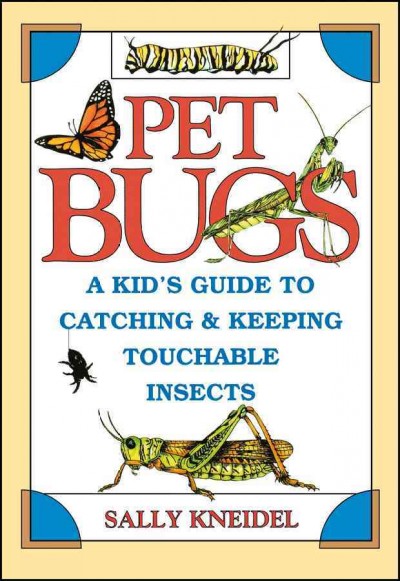 Pet bugs : a kid's guide to catching and keeping touchable insects / Sally Kneidel ; illustrated by Mauro Magellan.