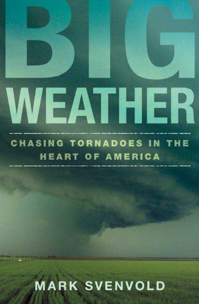Big weather : chasing tornadoes in the heart of America / Mark Svenvold.