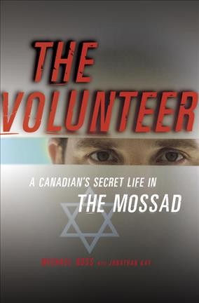 The volunteer : a Canadian's secret life in the Mossad / Michael Ross ; with Jonathan Kay.