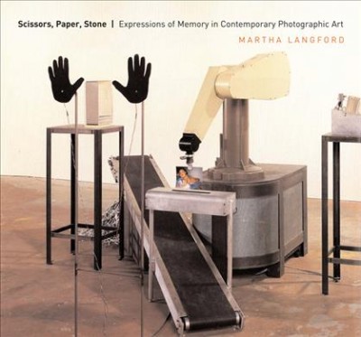Scissors, paper, stone : expressions of memory in contemporary photographic art / Martha Langford.