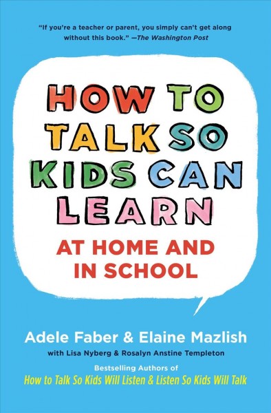 How to talk so kids can learn-- at home and in school / Adele Faber and Elaine Mazlish ; with Lisa Nyberg and Rosalyn Anstine Templeton.