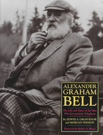 Alexander Graham Bell : the life and times of the man who invented the telephone / Edwin S. Grosvenor and Morgan Wesson ; foreword by Robert V. Bruce.