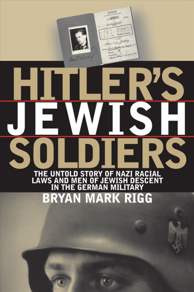 Hitler's Jewish soldiers : the untold story of Nazi racial laws and men of Jewish descent in the German military / Bryan Mark Rigg.