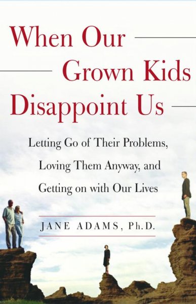 When our grown kids disappoint us : letting go of their problems, loving them anyway, and getting on with our lives / Jane Adams.