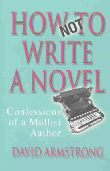 How not to write a novel / David Armstrong.
