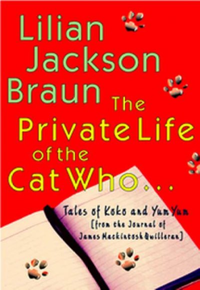 The private life of the cat who-- : tales of Koko and Yum Yum from the journals of James Mackintosh Qwilleran / Lilian Jackson Braun.