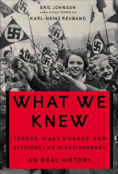 What we knew : terror, mass murder, and everyday life in Nazi Germany : an oral history / Eric A. Johnson and Karl-Heinz Reuband.