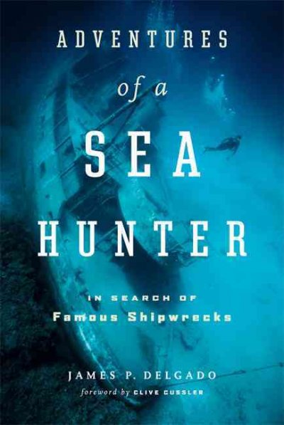 Adventures of a sea hunter : in search of famous shipwrecks / James P. Delgado.