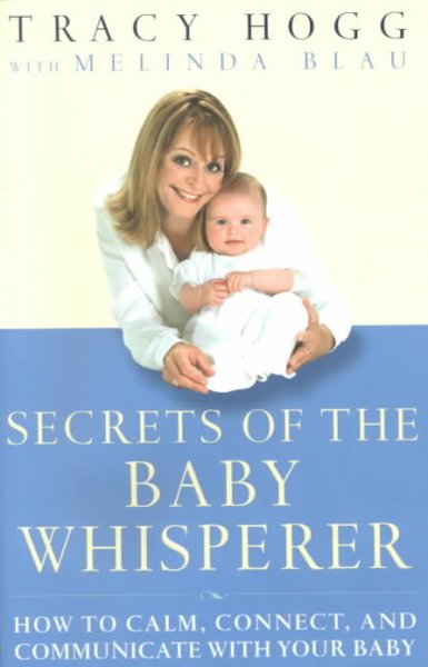 Secrets of the baby whisperer : how to calm, connect, and communicate with your baby / Tracy Hogg with Melinda Blau.