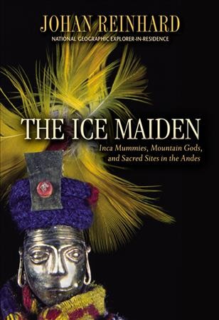 The Ice Maiden : Inca mummies, mountain gods, and sacred sites in the Andes / Johan Reinhard.
