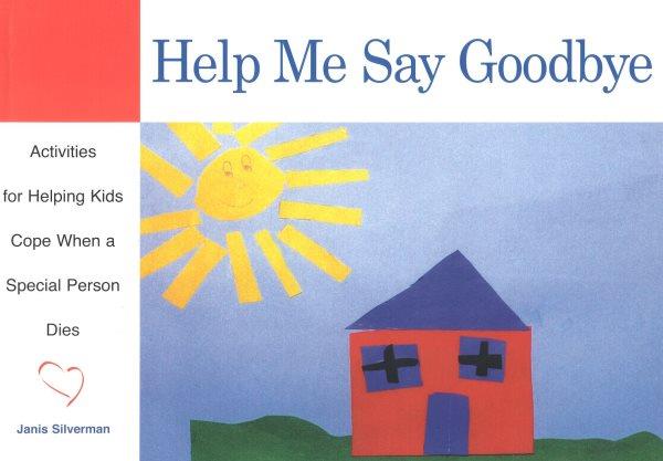 Help me say goodbye : activities for helping kids cope when a special person dies / by Janis Silverman.