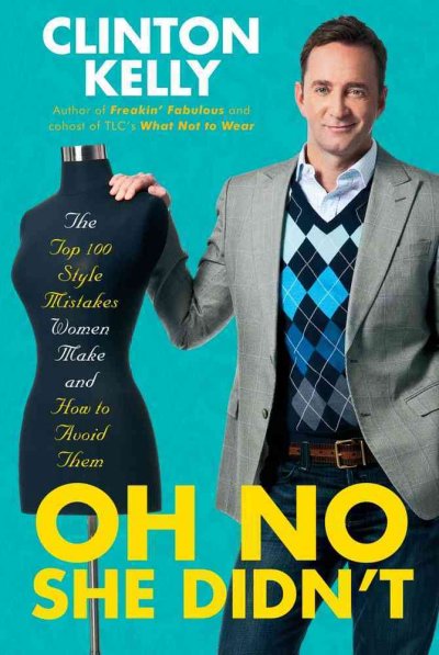 Oh no she didn't : the top 100 style mistakes women make and how to avoid them / by Clinton Kelly.