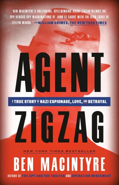 Agent Zigzag : a true story of Nazi espionage, love, and betrayal / Ben MacIntyre.