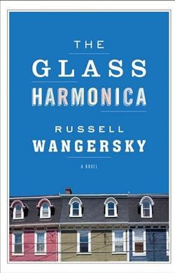 The glass harmonica : a novel / Russell Wangersky.
