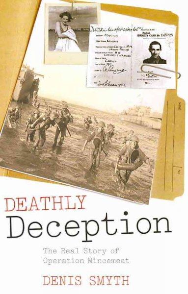 Deathly deception : the real story of Operation Mincemeat / Denis Smyth.