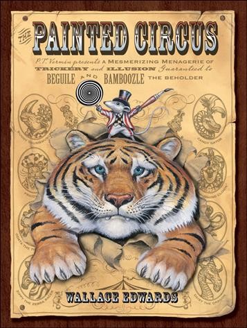 The painted circus : P.T. Vermin presents a mesmerizing menagerie of trickery and illusion guaranteed to beguile and bamboozle the beholder / by Wallace Edwards.
