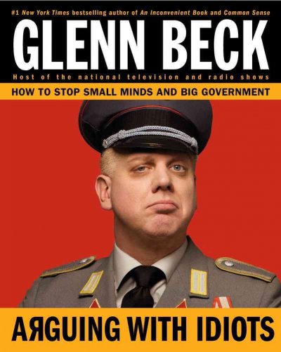 Arguing with idiots : how to stop small minds and big government / Glenn Beck.