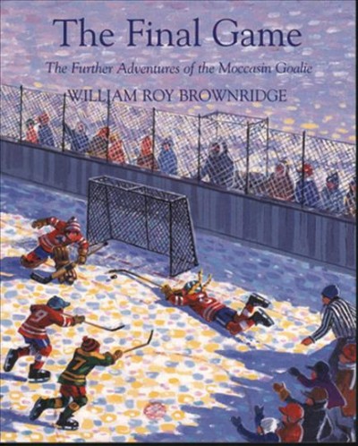 The final game : the further adventures of the moccasin goalie / William Roy Brownridge.