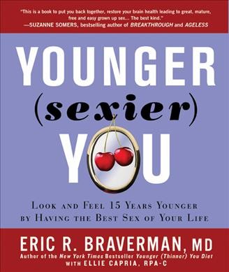 Younger (sexier) you : look and feel 15 years younger by having the best sex of your life / Eric R. Braverman.