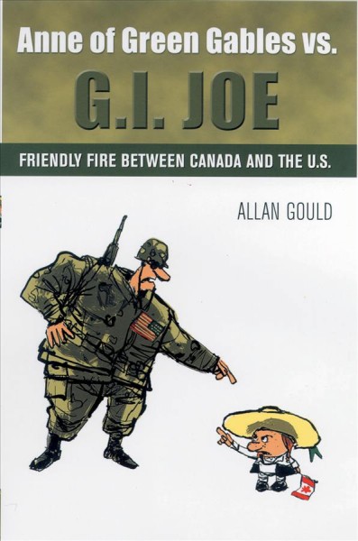 G.I. Joe or Anne of Green Gables? / Allan Gould. : friendly fire between Canada and the States /.