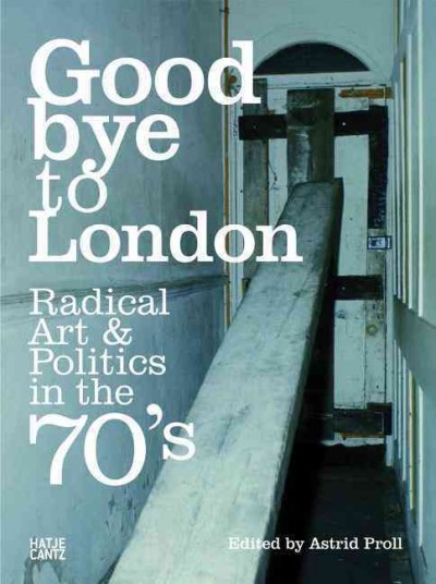 Goodbye to London : radical art & politics in the 70's / [edited by Astrid Proll in cooperation with the curators Boris von Brauchitsch, Peter Cross, and Jule Reuter ; designed by Walter Schönauer].