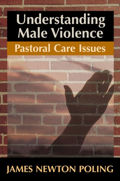 Understanding male violence : pastoral care issues / James Newton Poling.