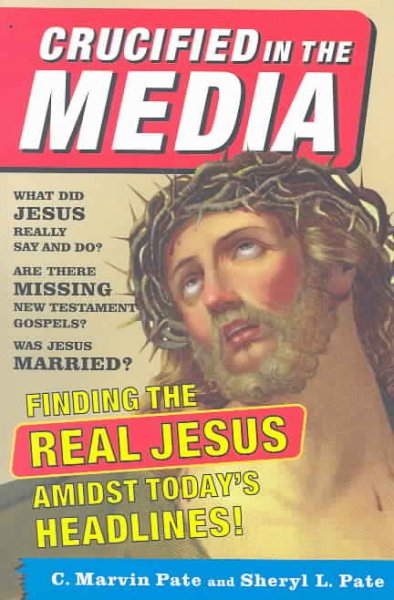 Crucified in the media : finding the real Jesus amidst today's headlines / C. Marvin Pate and Sheryl L. Pate.