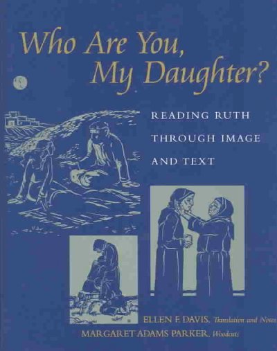 Who are you, my daughter? : reading Ruth through image and text / Ellen F. Davis, translation and notes ; Margaret Adams Parker, woodcuts.