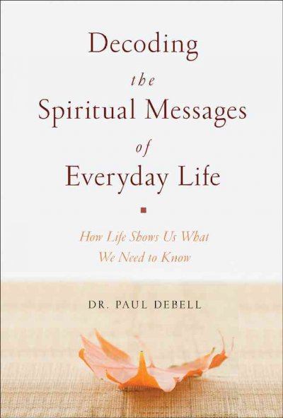 Decoding the spiritual messages of everyday life / by Paul DeBell.