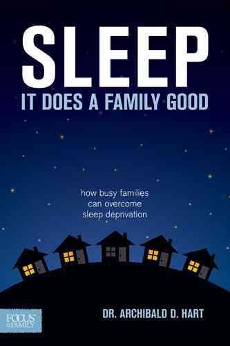 Sleep, it does a family good : how busy families can overcome sleep deprivation / Archibald D. Hart.