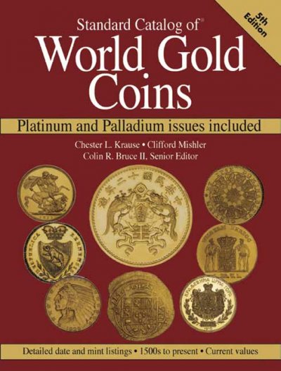 Standard catalog of world gold coins : platinum and palladium issues included - detailed date and mint listings - 1500s to present - current values / Colin R. Bruce II, Senior Editor and Thomas Michael, Market Analyst. Based on the original work of Chester L. Krause and Clifford Mishler.
