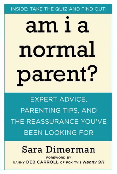 Am I a normal parent? : expert advice, parenting tips, and the reassurance you've been looking for / Sara Dimerman.