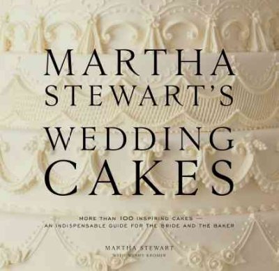 Martha Stewart's Wedding Cakes : More than 100 inspiring cakes-an indispensable guide for the bride and the baker.