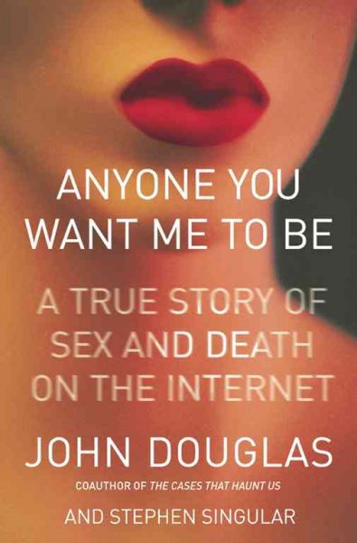 Anyone you want me to be : a true story of sex and death on the Internet / John Douglas and Stephen Singular.