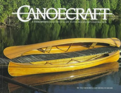 Canoecraft : a Harrowsmith illustrated guide to fine woodstrip construction / by Ted Moores & Merilyn Mohr ; photography by Jim Merrithew ; illustrations by Ian S.R. Grainge ; plans drawn by Phil Miller.