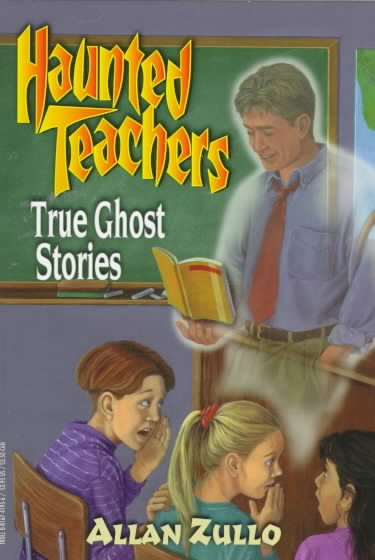 Haunted teachers : true ghost stories / Allan Zullo.
