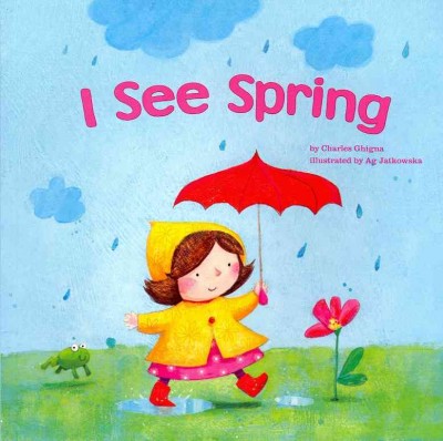 I see spring / by Charles Ghigna ; illustrated by Ag Jatkowska.
