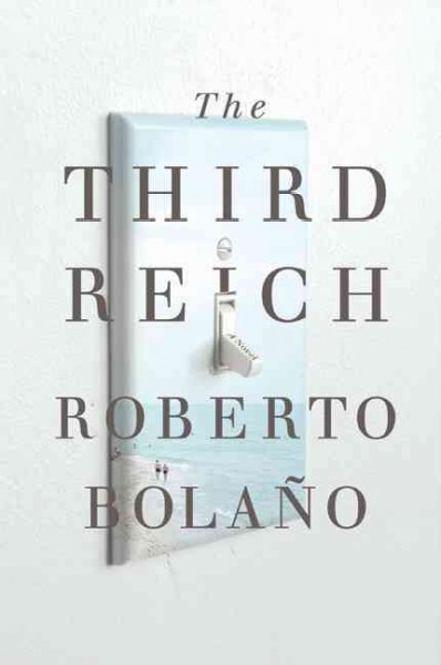 The Third Reich / Roberto Bolaño ; translated from the Spanish by Natasha Wimmer.