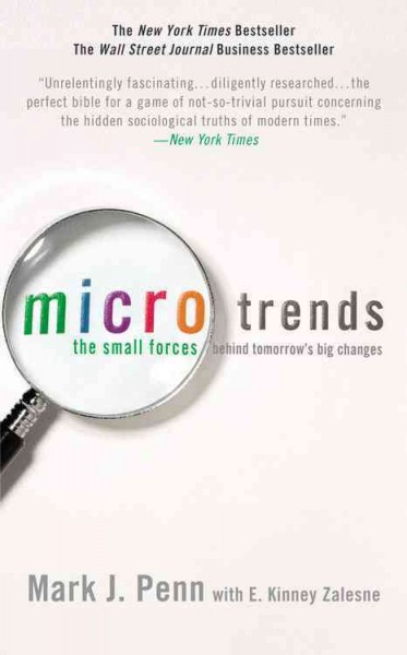 Microtrends [electronic resource] : the small forces behind tomorrow's big changes / Mark J. Penn ; with E. Kinney Zalesne.