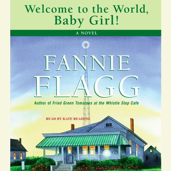 Welcome to the world, baby girl! [electronic resource] : [a novel] / Fannie Flagg.