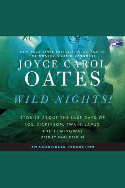 Wild nights [electronic resource] : stories about the last days of Poe, Dickinson, Twain, James, and Hemingway / Joyce Carol Oates.
