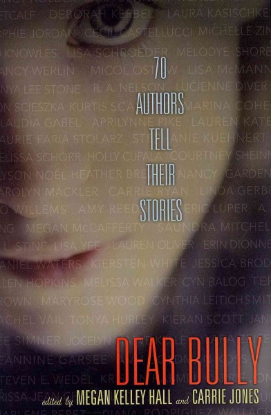 Dear bully : seventy authors tell their stories / edited by Carrie Jones and Megan Kelley Hall. --.