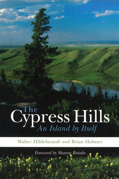 The Cypress Hills : an island by itself / Walter Hildebrandt and Brian Hubner; foreword by Sharon Butala.