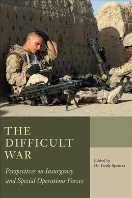 The difficult war : perspectives on insurgency and special operations forces / edited by Emily Spencer; foreword by Major-General J.P.Y.D. Gosselin.