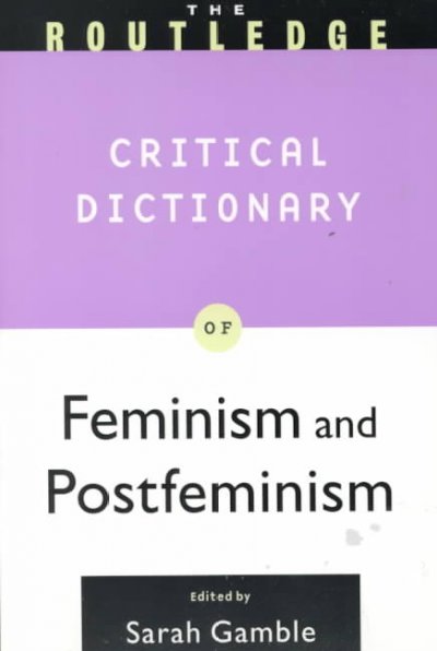 The Routledge critical dictionary of feminism and postfeminism / edited by Sarah Gamble.