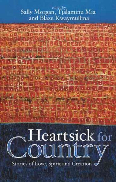 Heartsick for country : stories of love, spirit, and creation / edited by Sally Morgan, Tjalaminu Mia,  and Blaze Kwaymullina.