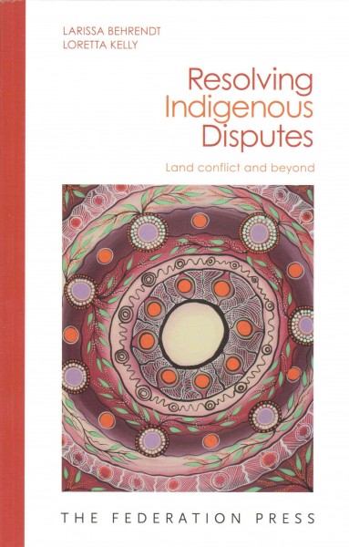 Resolving indigenous disputes : land conflict and beyond / Larissa Behrendt, Loretta Kelly.