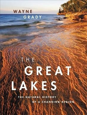 The Great Lakes : the natural history of a changing region / Wayne Grady ; principal photography by Bruce Litteljohn ; illustrations by Emily S. Damstra.