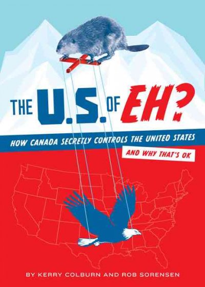 The U.S. of eh? : how Canada is secretly the boss of you* : *and why that's OK / by Kerry Colburn and Rob Sorensen.